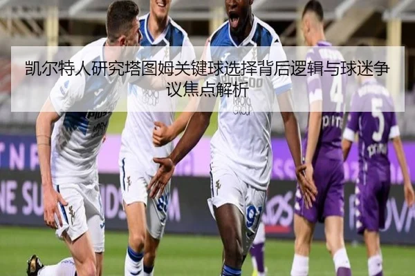 凯尔特人研究塔图姆关键球选择背后逻辑与球迷争议焦点解析